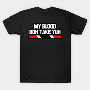 My Blood Doh Take Yuh - Trinidad Slang | Trinidad And Tobago T-Shirt